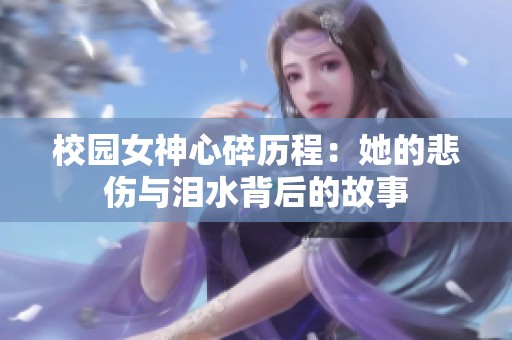 校园女神心碎历程：她的悲伤与泪水背后的故事