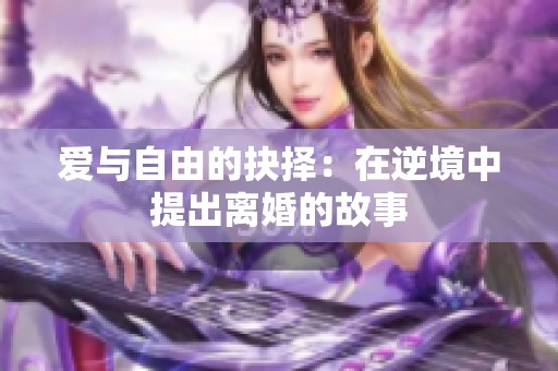 爱与自由的抉择：在逆境中提出离婚的故事