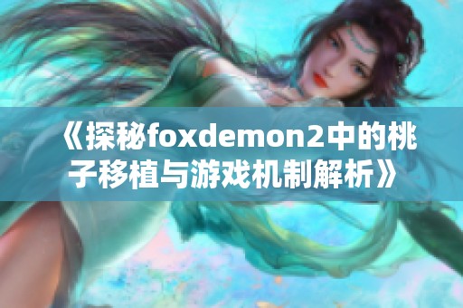 《探秘foxdemon2中的桃子移植与游戏机制解析》