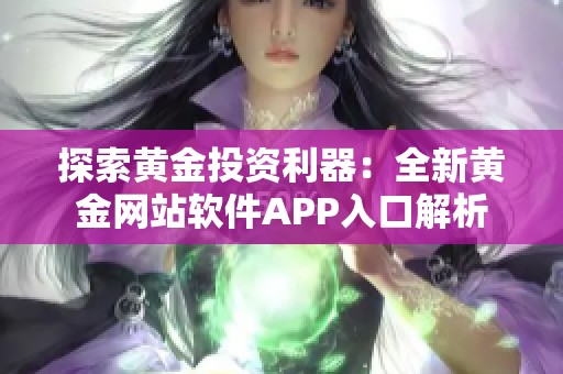 探索黄金投资利器：全新黄金网站软件APP入口解析