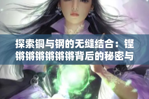 探索铜与钢的无缝结合：铿锵锵锵锵锵锵背后的秘密与应用