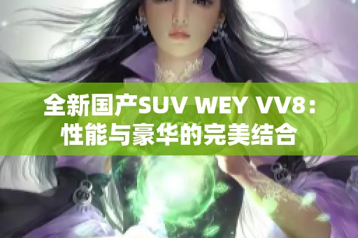 全新国产SUV WEY VV8：性能与豪华的完美结合