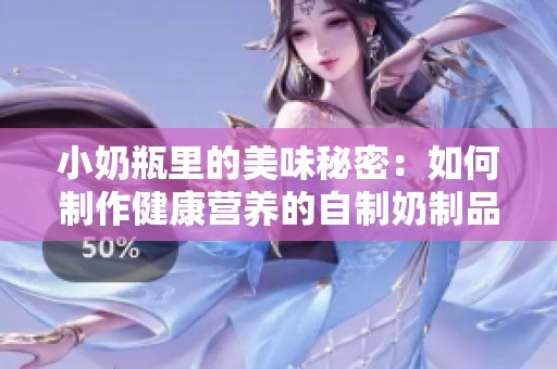 小奶瓶里的美味秘密：如何制作健康营养的自制奶制品