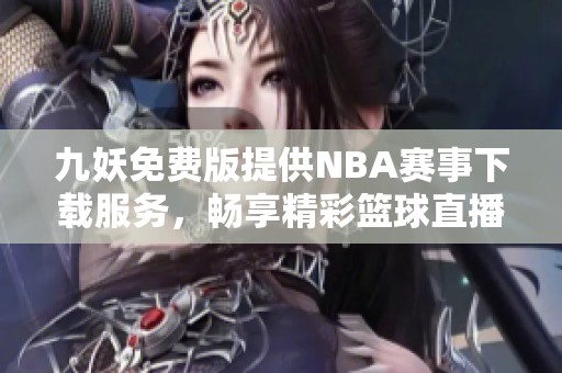 九妖免费版提供NBA赛事下载服务，畅享精彩篮球直播