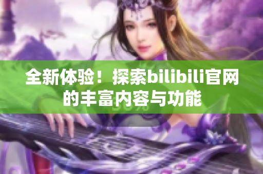 全新体验！探索bilibili官网的丰富内容与功能