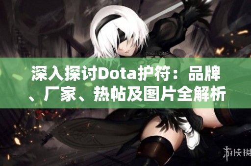 深入探讨Dota护符：品牌、厂家、热帖及图片全解析