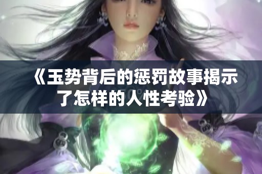 《玉势背后的惩罚故事揭示了怎样的人性考验》