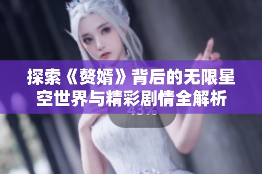 探索《赘婿》背后的无限星空世界与精彩剧情全解析