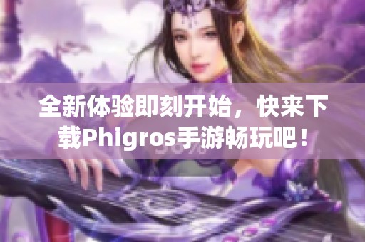 全新体验即刻开始，快来下载Phigros手游畅玩吧！