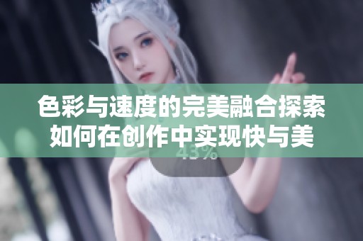 色彩与速度的完美融合探索如何在创作中实现快与美