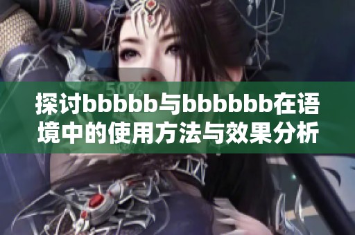 探讨bbbbb与bbbbbb在语境中的使用方法与效果分析