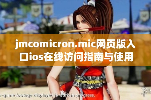 jmcomicron.mic网页版入口ios在线访问指南与使用技巧解析