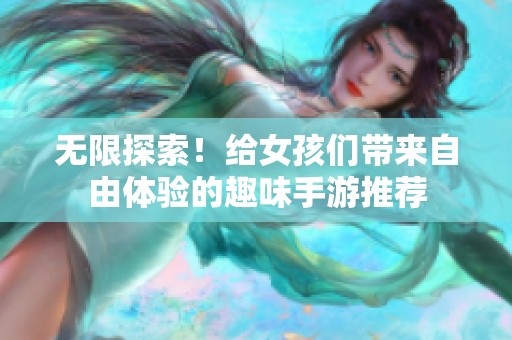 无限探索！给女孩们带来自由体验的趣味手游推荐