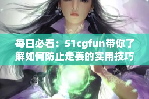 每日必看：51cgfun带你了解如何防止走丢的实用技巧