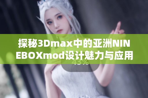 探秘3Dmax中的亚洲NINEBOXmod设计魅力与应用技巧