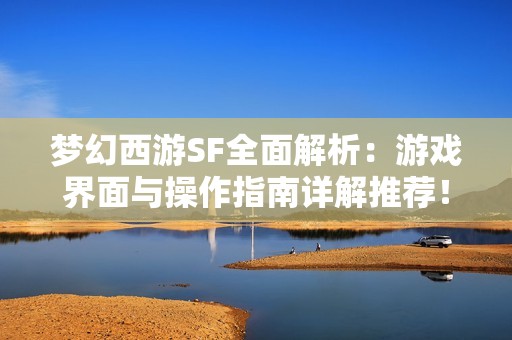 梦幻西游SF全面解析：游戏界面与操作指南详解推荐！