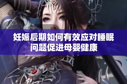 妊娠后期如何有效应对睡眠问题促进母婴健康