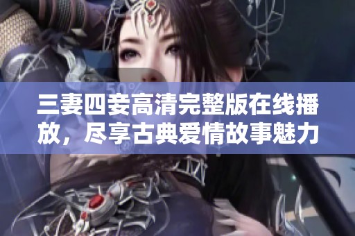 三妻四妾高清完整版在线播放，尽享古典爱情故事魅力