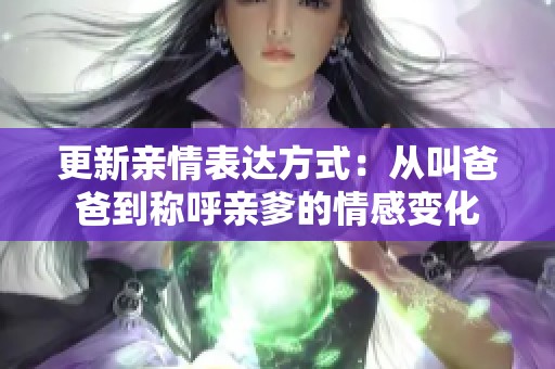 更新亲情表达方式：从叫爸爸到称呼亲爹的情感变化