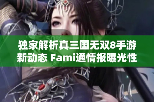 独家解析真三国无双8手游新动态 Fami通情报曝光性感练师登场