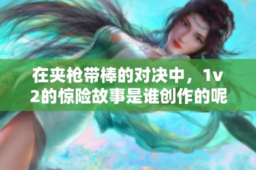 在夹枪带棒的对决中，1v2的惊险故事是谁创作的呢