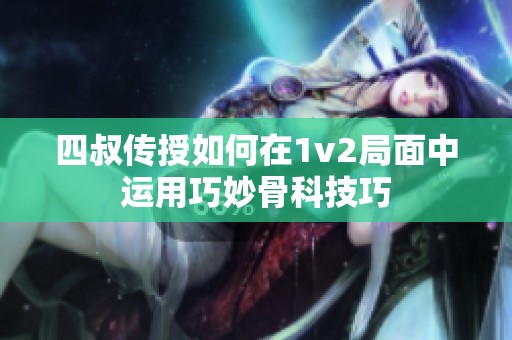 四叔传授如何在1v2局面中运用巧妙骨科技巧