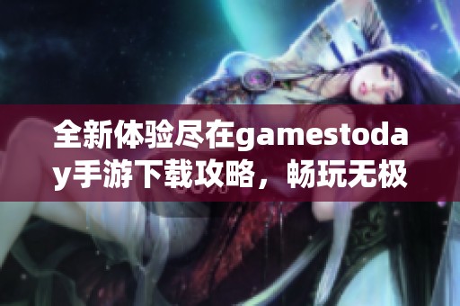 全新体验尽在gamestoday手游下载攻略，畅玩无极限！