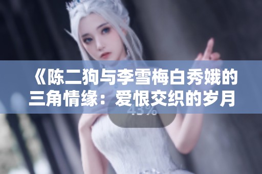 《陈二狗与李雪梅白秀娥的三角情缘：爱恨交织的岁月故事》