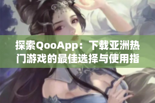 探索QooApp：下载亚洲热门游戏的最佳选择与使用指南