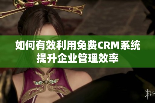 如何有效利用免费CRM系统提升企业管理效率