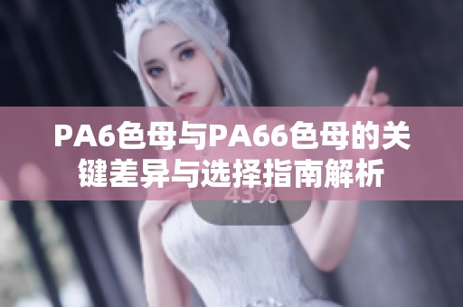 PA6色母与PA66色母的关键差异与选择指南解析