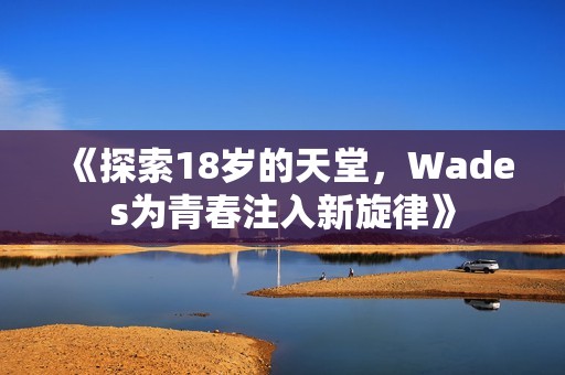 《探索18岁的天堂，Wades为青春注入新旋律》