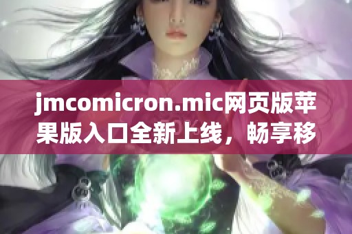 jmcomicron.mic网页版苹果版入口全新上线，畅享移动便利体验