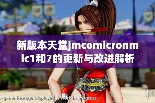 新版本天堂jmcomicronmic1和7的更新与改进解析