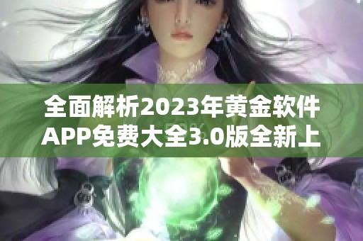 全面解析2023年黄金软件APP免费大全3.0版全新上线