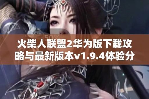 火柴人联盟2华为版下载攻略与最新版本v1.9.4体验分享