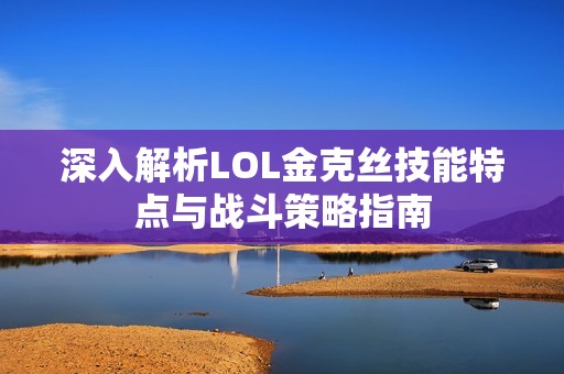 深入解析LOL金克丝技能特点与战斗策略指南