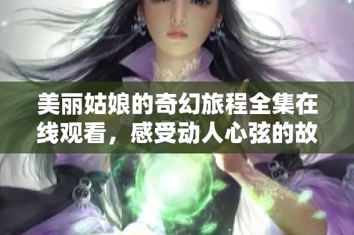 美丽姑娘的奇幻旅程全集在线观看，感受动人心弦的故事