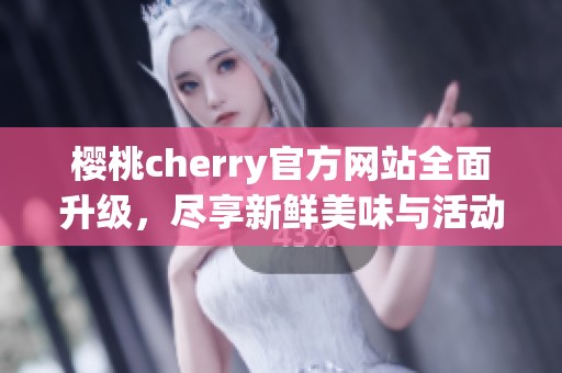 樱桃cherry官方网站全面升级，尽享新鲜美味与活动信息