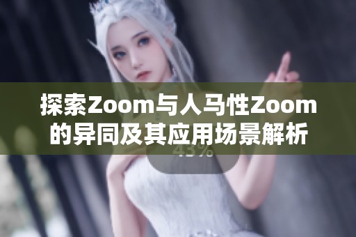 探索Zoom与人马性Zoom的异同及其应用场景解析