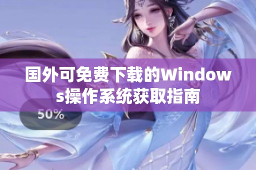 国外可免费下载的Windows操作系统获取指南