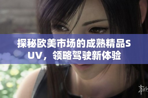 探秘欧美市场的成熟精品SUV，领略驾驶新体验