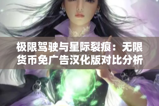 极限驾驶与星际裂痕：无限货币免广告汉化版对比分析