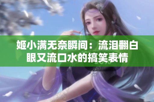 姬小满无奈瞬间：流泪翻白眼又流口水的搞笑表情