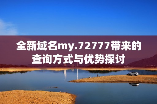 全新域名my.72777带来的查询方式与优势探讨