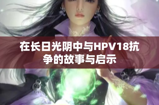 在长日光阴中与HPV18抗争的故事与启示