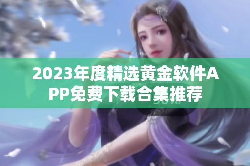 2023年度精选黄金软件APP免费下载合集推荐