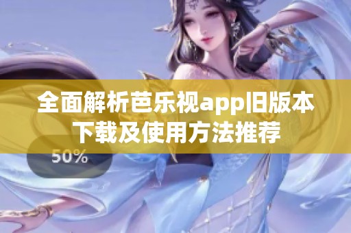 全面解析芭乐视app旧版本下载及使用方法推荐