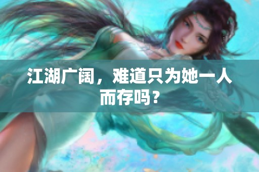 江湖广阔，难道只为她一人而存吗？