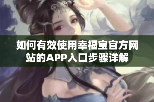 如何有效使用幸福宝官方网站的APP入口步骤详解